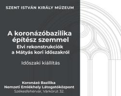 A koronázóbazilika építész szemmel – Elvi rekonstrukciók a Mátyás kori időszakról | kiállítás