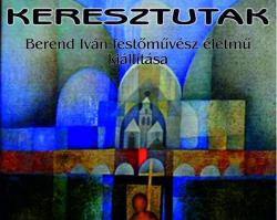 Keresztutak – Berend Iván festőművész életmű kiállítása
